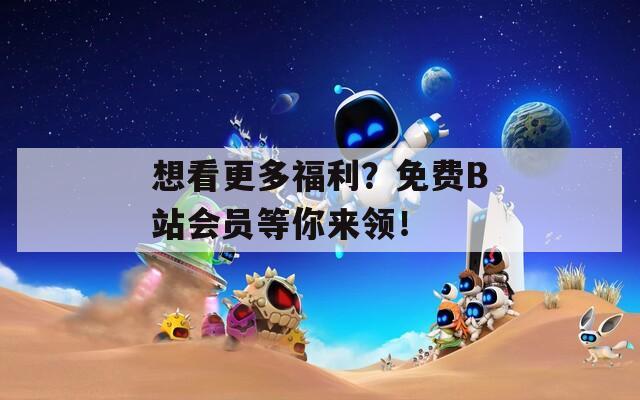 想看更多福利？免费B站会员等你来领！  第1张