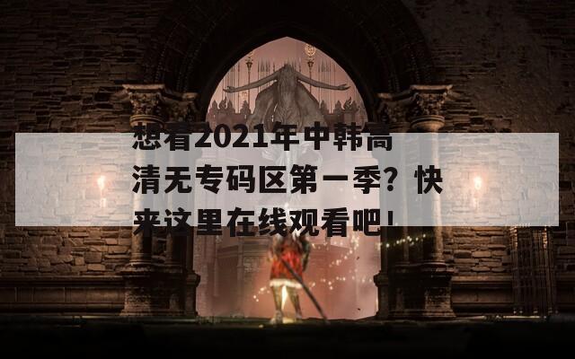 想看2021年中韩高清无专码区第一季？快来这里在线观看吧！  第1张