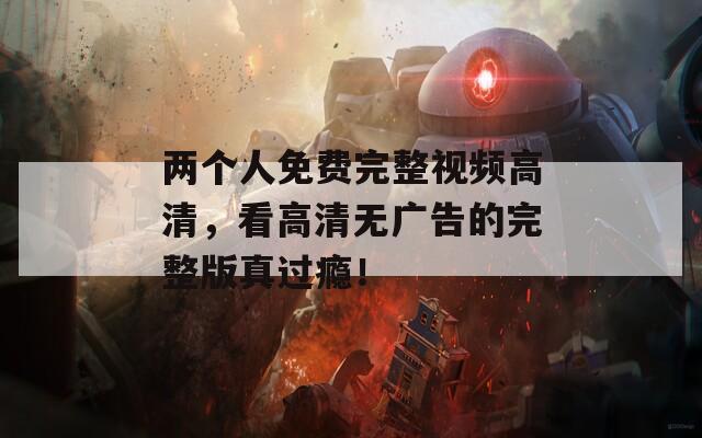 两个人免费完整视频高清，看高清无广告的完整版真过瘾！  第1张