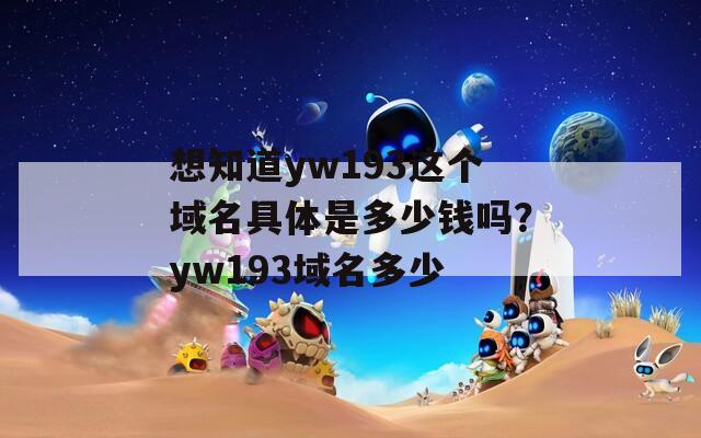 想知道yw193这个域名具体是多少钱吗？yw193域名多少  第1张