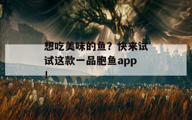 想吃美味的鱼？快来试试这款一品胞鱼app！  第1张