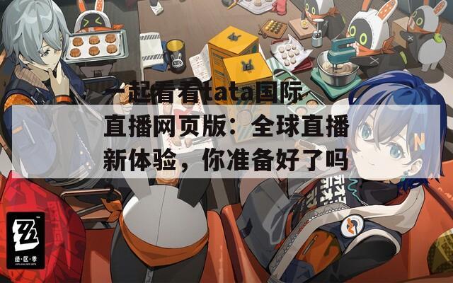 一起看看tata国际直播网页版：全球直播新体验，你准备好了吗？  第1张