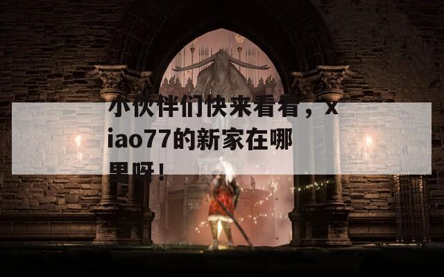 小伙伴们快来看看，xiao77的新家在哪里呀！  第1张