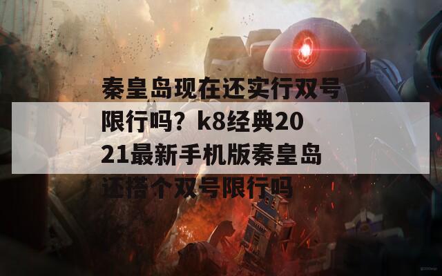 秦皇岛现在还实行双号限行吗？k8经典2021最新手机版秦皇岛还搭个双号限行吗  第1张