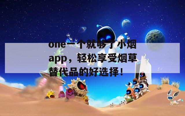 one一个就够了小烟app，轻松享受烟草替代品的好选择！  第1张