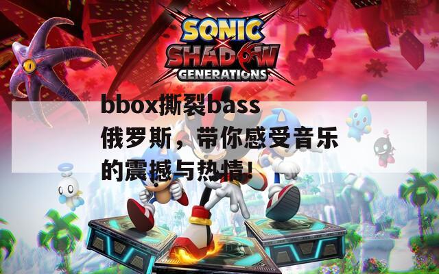 bbox撕裂bass俄罗斯，带你感受音乐的震撼与热情！  第1张