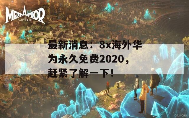 最新消息：8x海外华为永久免费2020，赶紧了解一下！  第1张