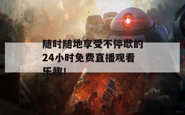 随时随地享受不停歇的24小时免费直播观看乐趣！  第1张