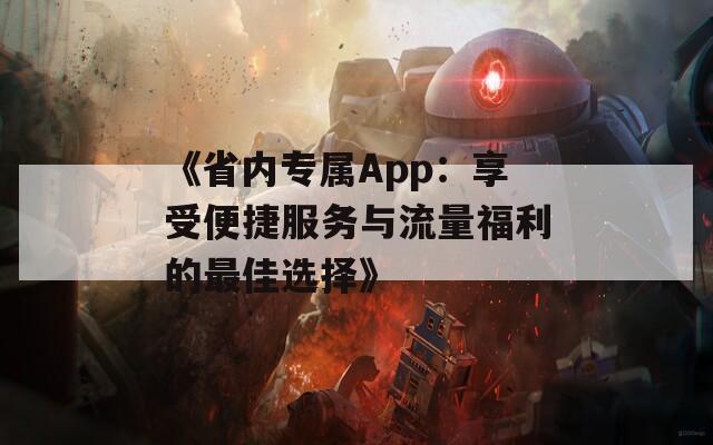 《省内专属App：享受便捷服务与流量福利的最佳选择》  第1张