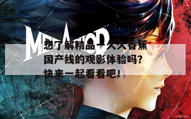 想了解精品一久久香蕉国产线的观影体验吗？快来一起看看吧！  第1张