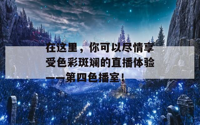 在这里，你可以尽情享受色彩斑斓的直播体验——第四色播室！  第1张