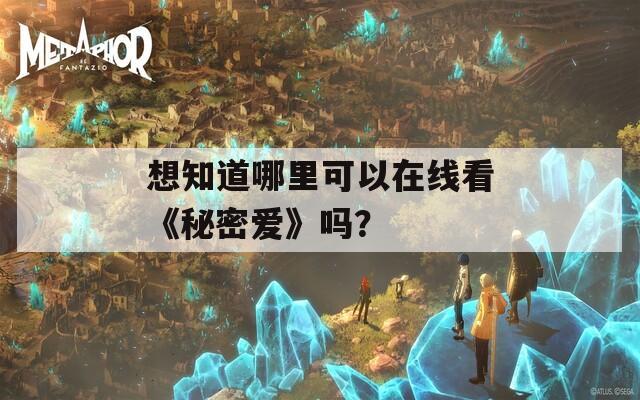 想知道哪里可以在线看《秘密爱》吗？  第1张