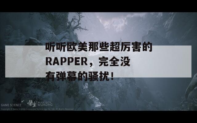 听听欧美那些超厉害的RAPPER，完全没有弹幕的骚扰！