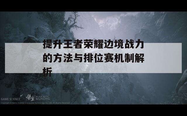 提升王者荣耀边境战力的方法与排位赛机制解析  第1张