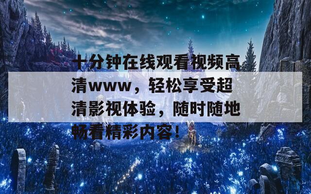 十分钟在线观看视频高清www，轻松享受超清影视体验，随时随地畅看精彩内容！  第1张