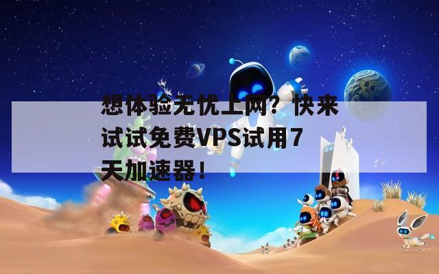 想体验无忧上网？快来试试免费VPS试用7天加速器！  第1张