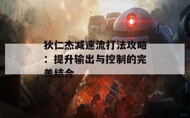 狄仁杰减速流打法攻略：提升输出与控制的完美结合  第1张