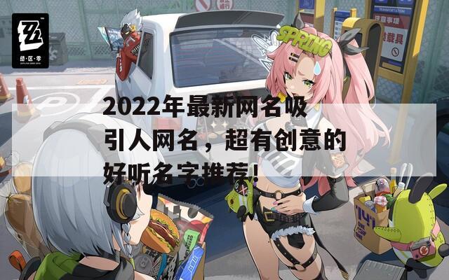 2022年最新网名吸引人网名，超有创意的好听名字推荐！