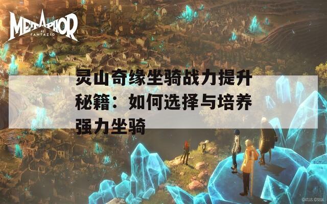 灵山奇缘坐骑战力提升秘籍：如何选择与培养强力坐骑  第1张