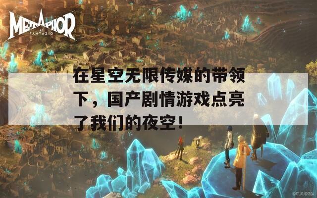 在星空无限传媒的带领下，国产剧情游戏点亮了我们的夜空！