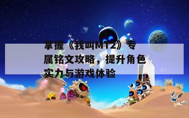 掌握《我叫MT2》专属铭文攻略，提升角色实力与游戏体验