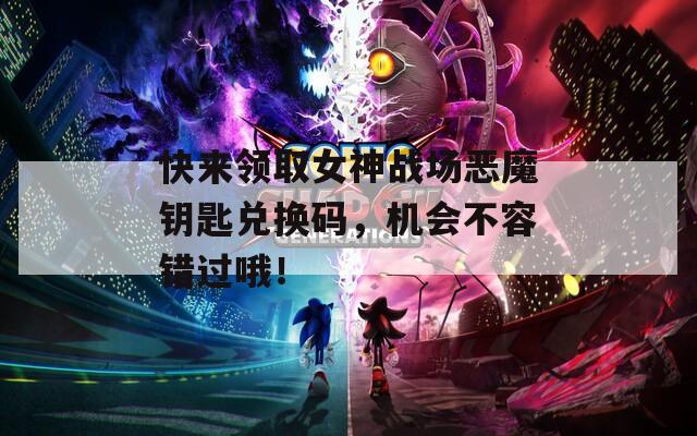 快来领取女神战场恶魔钥匙兑换码，机会不容错过哦！  第1张