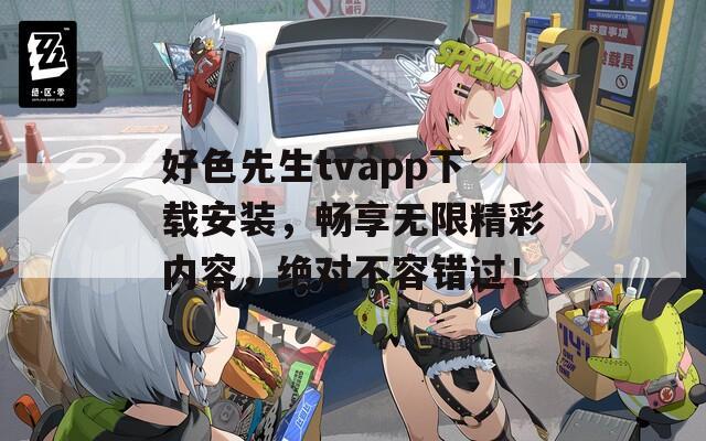 好色先生tvapp下载安装，畅享无限精彩内容，绝对不容错过！  第1张