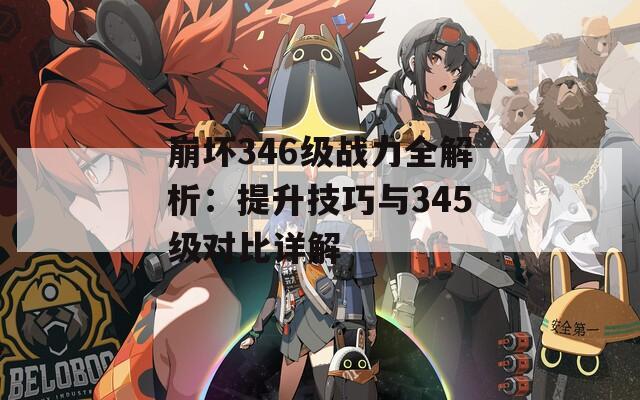 崩坏346级战力全解析：提升技巧与345级对比详解  第1张