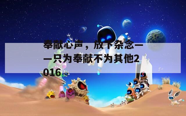 奉献心声，放下杂念——只为奉献不为其他2016  第1张