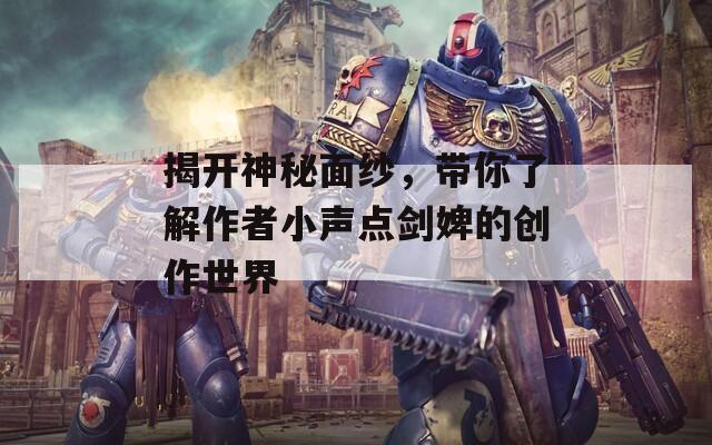 揭开神秘面纱，带你了解作者小声点剑婢的创作世界  第1张