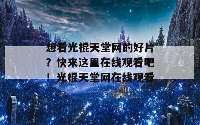 想看光棍天堂网的好片？快来这里在线观看吧！光棍天堂网在线观看  第1张