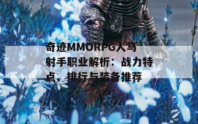 奇迹MMORPG人马射手职业解析：战力特点、排行与装备推荐  第1张