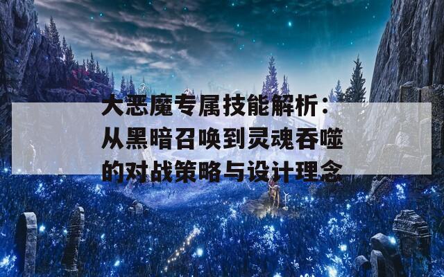 大恶魔专属技能解析：从黑暗召唤到灵魂吞噬的对战策略与设计理念  第1张