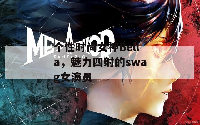 个性时尚女神Bella，魅力四射的swag女演员  第1张