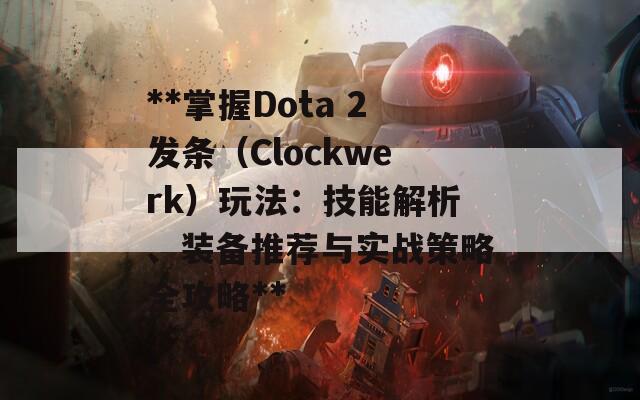 **掌握Dota 2发条（Clockwerk）玩法：技能解析、装备推荐与实战策略全攻略**  第1张