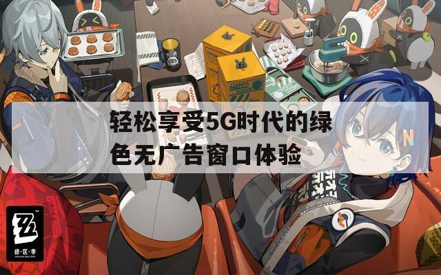 轻松享受5G时代的绿色无广告窗口体验  第1张