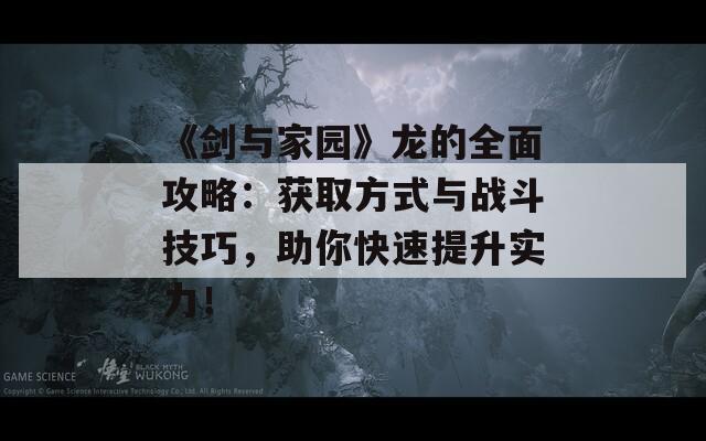 《剑与家园》龙的全面攻略：获取方式与战斗技巧，助你快速提升实力！  第1张