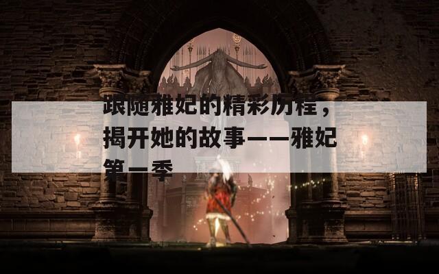 跟随雅妃的精彩历程，揭开她的故事——雅妃第一季  第1张