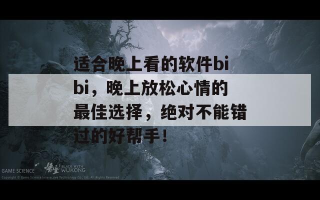 适合晚上看的软件bibi，晚上放松心情的最佳选择，绝对不能错过的好帮手！  第1张