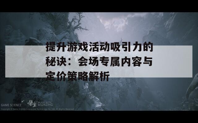 提升游戏活动吸引力的秘诀：会场专属内容与定价策略解析  第1张