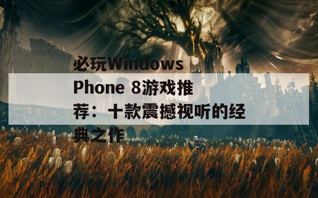 必玩Windows Phone 8游戏推荐：十款震撼视听的经典之作  第1张