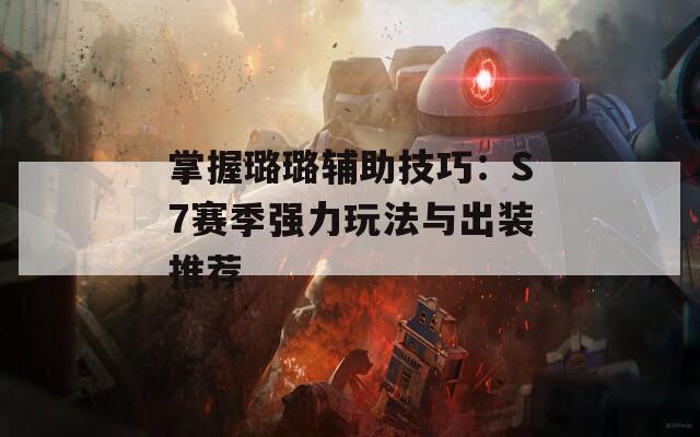 掌握璐璐辅助技巧：S7赛季强力玩法与出装推荐  第1张