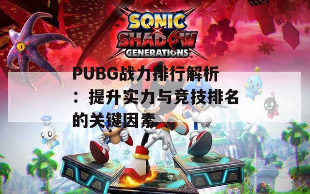 PUBG战力排行解析：提升实力与竞技排名的关键因素  第1张