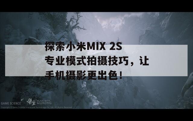 探索小米MIX 2S专业模式拍摄技巧，让手机摄影更出色！  第1张