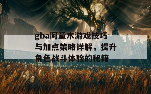 gba阿童木游戏技巧与加点策略详解，提升角色战斗体验的秘籍