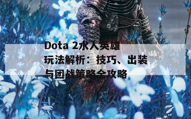 Dota 2水人英雄玩法解析：技巧、出装与团战策略全攻略  第1张