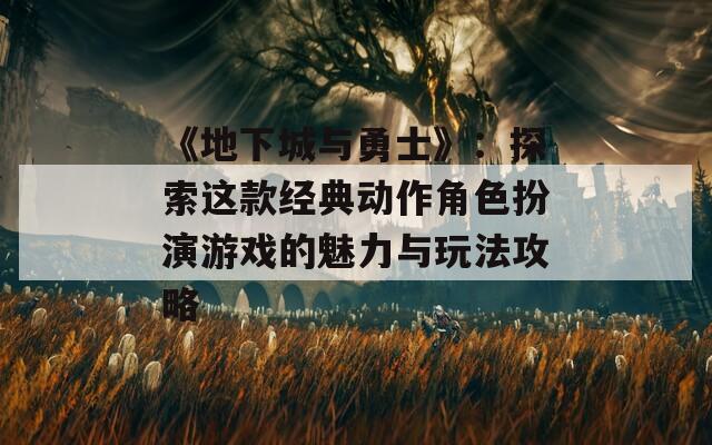 《地下城与勇士》：探索这款经典动作角色扮演游戏的魅力与玩法攻略  第1张