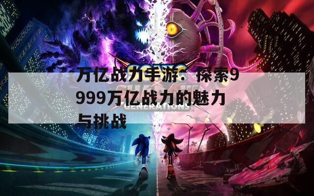 万亿战力手游：探索9999万亿战力的魅力与挑战  第1张