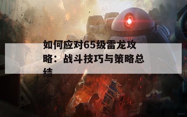 如何应对65级雷龙攻略：战斗技巧与策略总结  第1张