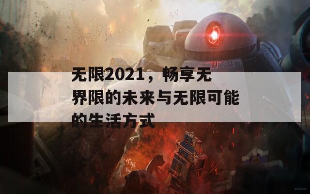 无限2021，畅享无界限的未来与无限可能的生活方式  第1张